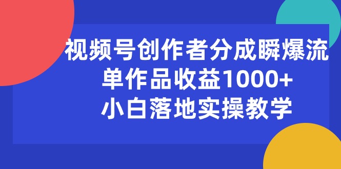 （10854期）视频号创作者分成瞬爆流，单作品收益1000+，小白落地实操教学-融信e客