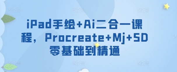 iPad手绘+Ai二合一课程,Procreate+Mj+SD零基础到精通-融信e客