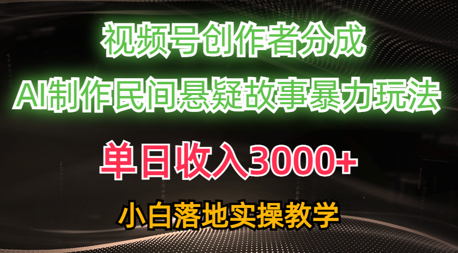 （10853期）单日收入3000+，视频号创作者分成，AI创作民间悬疑故事，条条爆流，小白-融信e客
