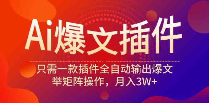 （9725期）Ai爆文插件，只需一款插件全自动输出爆文，举矩阵操作，月入3W+-融信e客