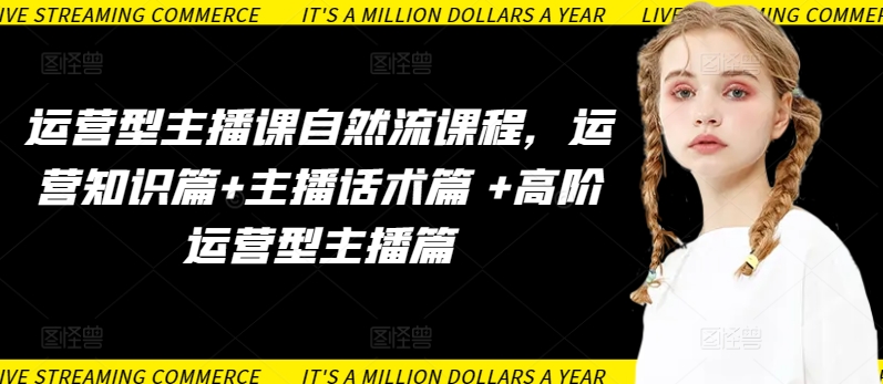 运营型主播课自然流课程,运营知识篇+主播话术篇 +高阶运营型主播篇-融信e客