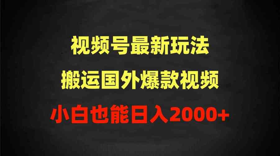（9796期）2024视频号最新玩法，搬运国外爆款视频，100%过原创，小白也能日入2000+-融信e客