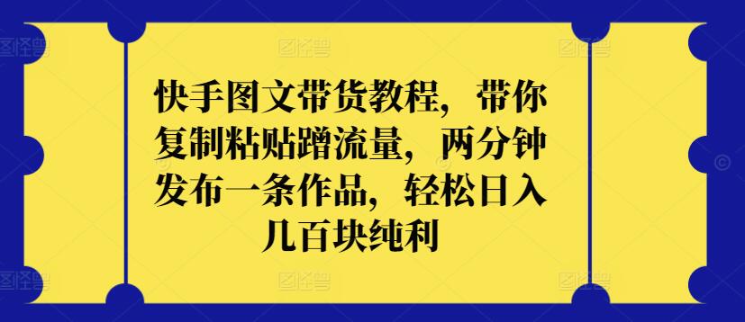 快手图文带货教程，带你复制粘贴蹭流量，两分钟发布一条作品，轻松日入几百块纯利-融信e客