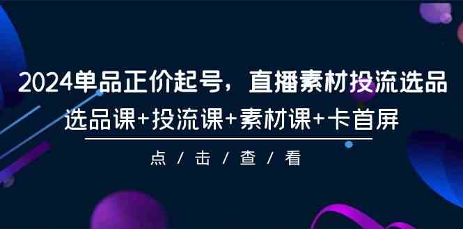 （9718期）2024单品正价起号，直播素材投流选品，选品课+投流课+素材课+卡首屏-101节-融信e客