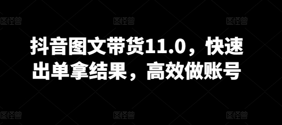 抖音图文带货11.0,快速出单拿结果,高效做账号-融信e客