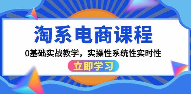 淘系电商课程,0基础实战教学,实操性系统性实时性(15节课)-融信e客
