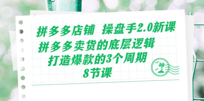 （10859期）拼多多店铺 操盘手2.0新课，拼多多卖货的底层逻辑，打造爆款的3个周期-8节-融信e客