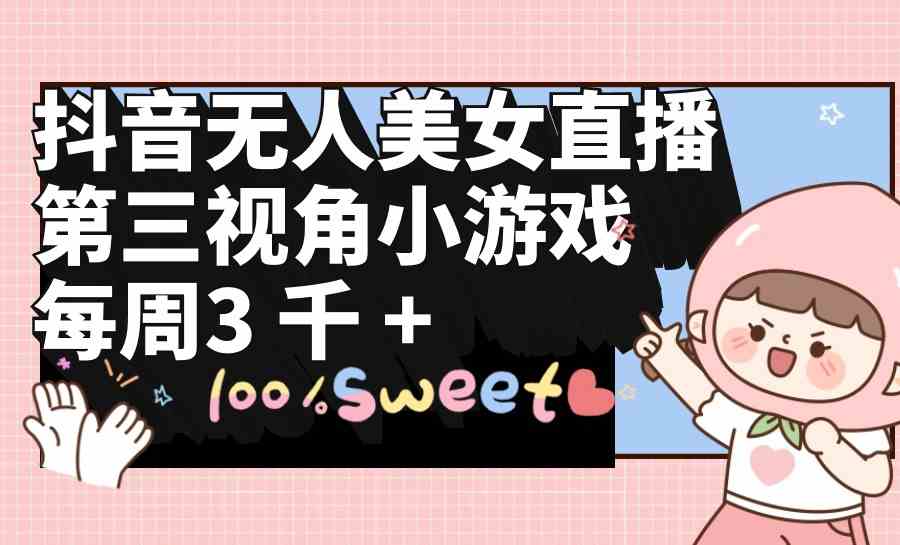 （9796期）抖音无人美女直播，第三视角小游戏，每周收益3000+-融信e客