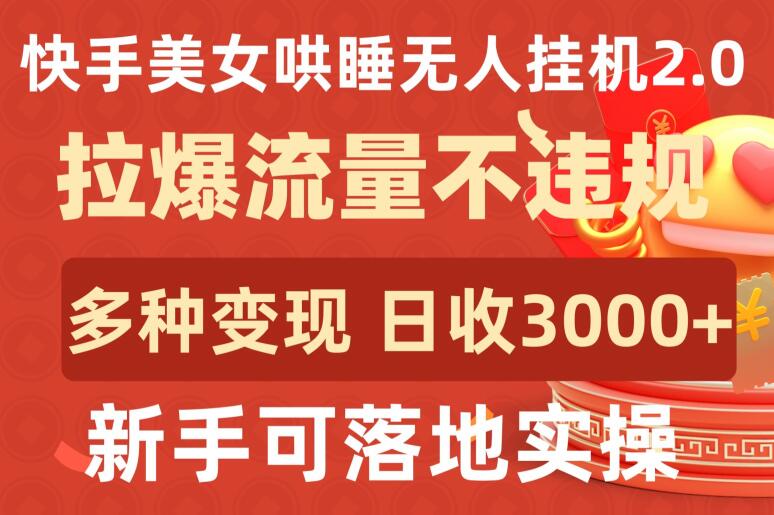 快手美女哄睡无人挂机2.0.拉爆流量不违规，多种变现途径，日收3000+，新手可落地实操-融信e客