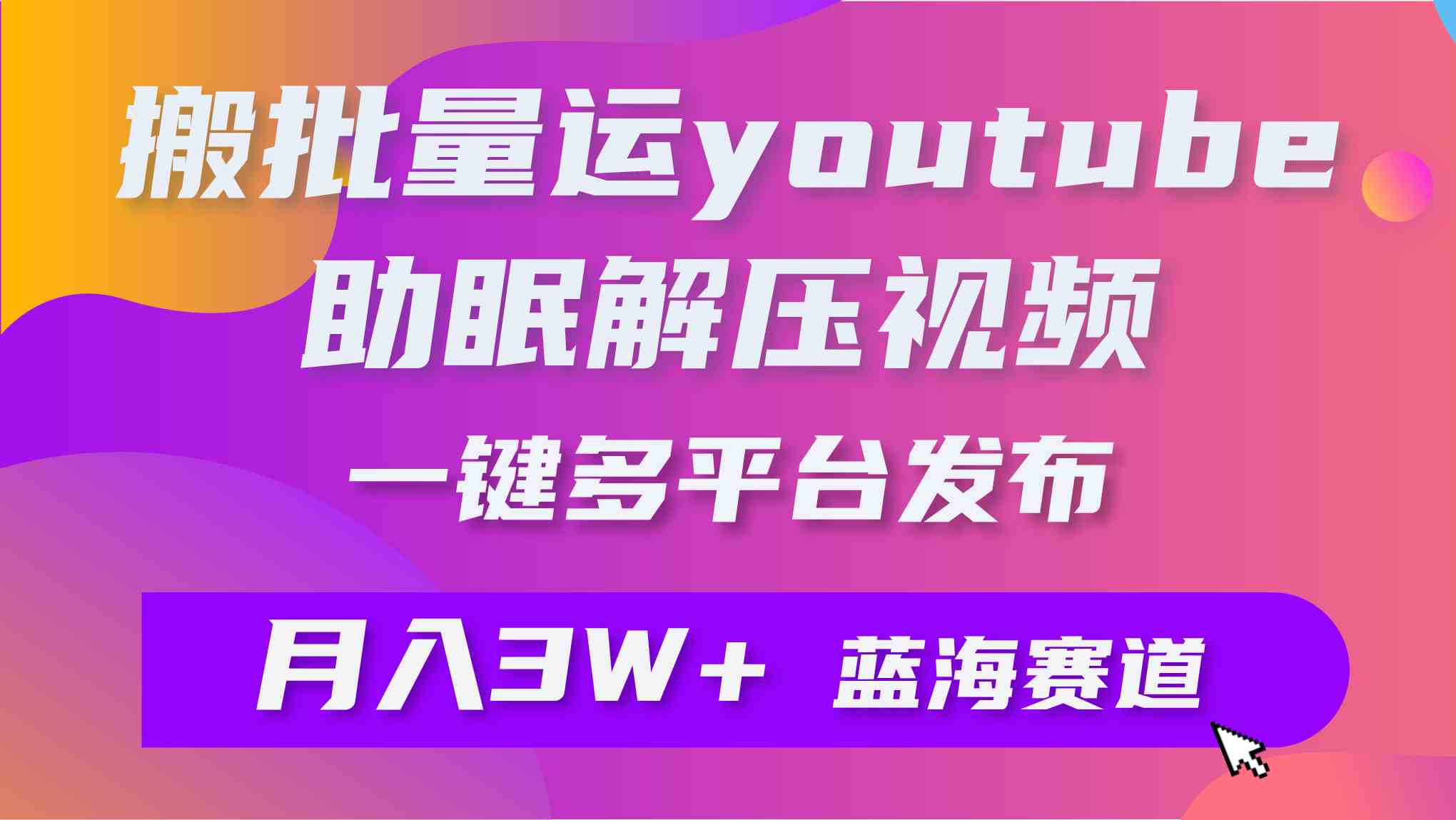 (9727期)批量搬运YouTube解压助眠视频 一键多平台发布 月入2W+-融信e客
