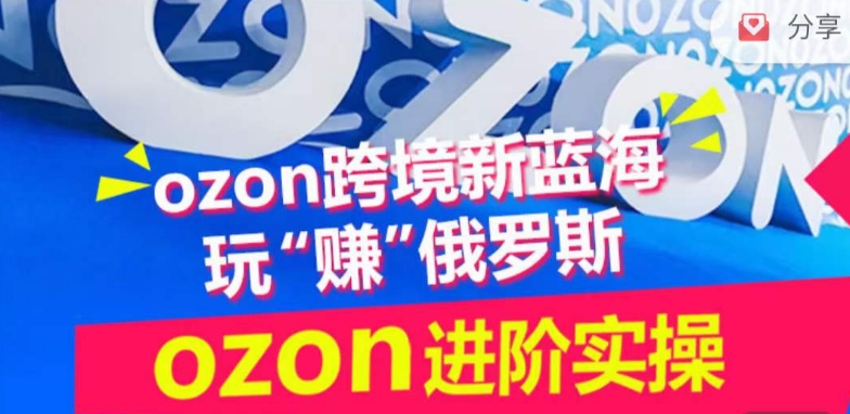 ozon跨境新蓝海玩“赚”俄罗斯，ozon进阶实操训练营-融信e客