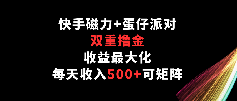 快手磁力+蛋仔派对,双重撸金,收益最大化,每天收入500+,可矩阵-融信e客