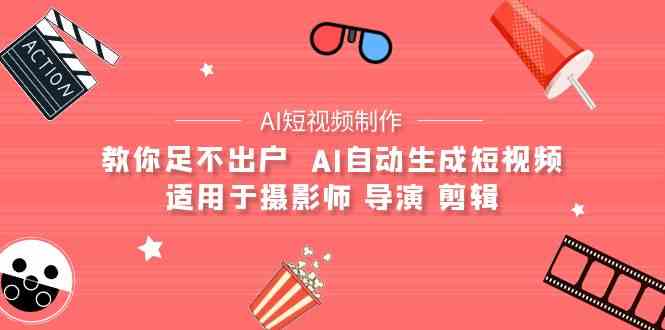 （9722期）【AI短视频制作】教你足不出户  AI自动生成短视频 适用于摄影师 导演 剪辑-融信e客
