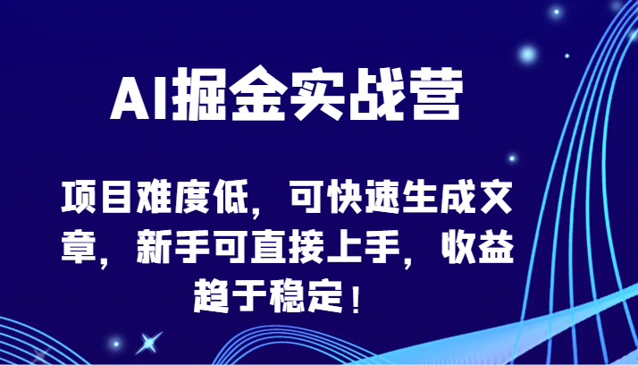 AI掘金实战营-项目难度低，可快速生成文章，新手可直接上手，收益趋于稳定！-融信e客