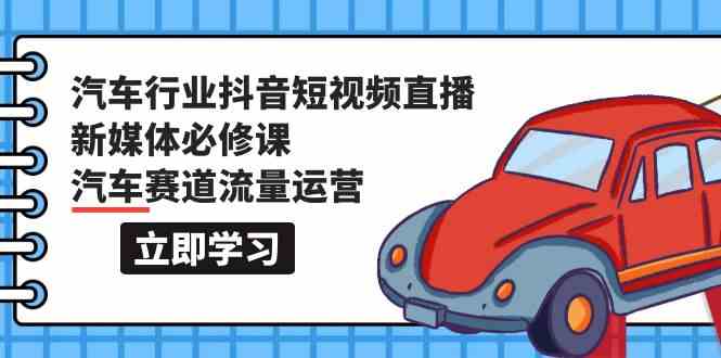 汽车行业抖音短视频直播新媒体必修课,汽车赛道流量运营(118节课)-融信e客