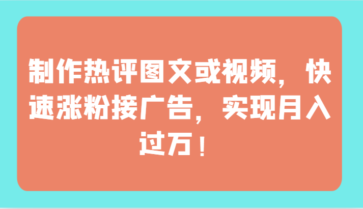 制作热评图文或视频，快速涨粉接广告，实现月入过万！-融信e客