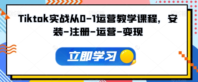 Tiktok实战从0-1运营教学课程，安装-注册-运营-变现-融信e客