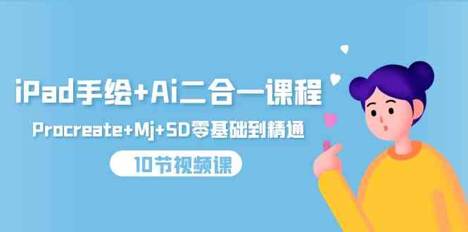 (9720期)iPad手绘+Ai二合一课程,Procreate+Mj+SD零基础到精通(10节视频课)-融信e客