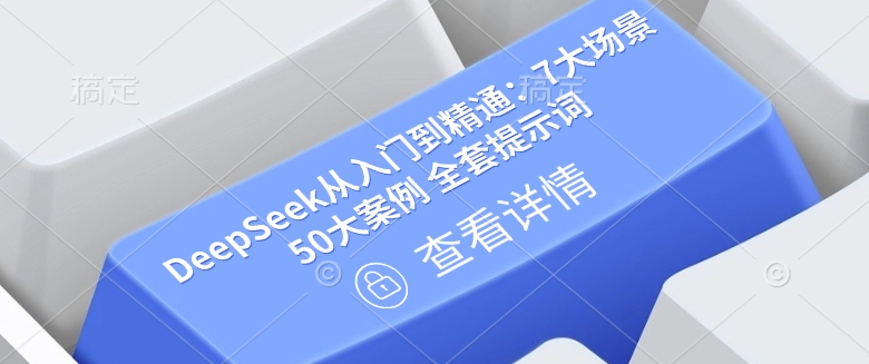 DeepSeek从入门到精通：7大场景 50大案例 全套提示词【文档】-融信e客