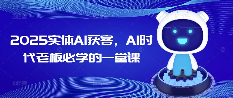 2025实体AI获客，AI时代老板必学的一堂课-融信e客