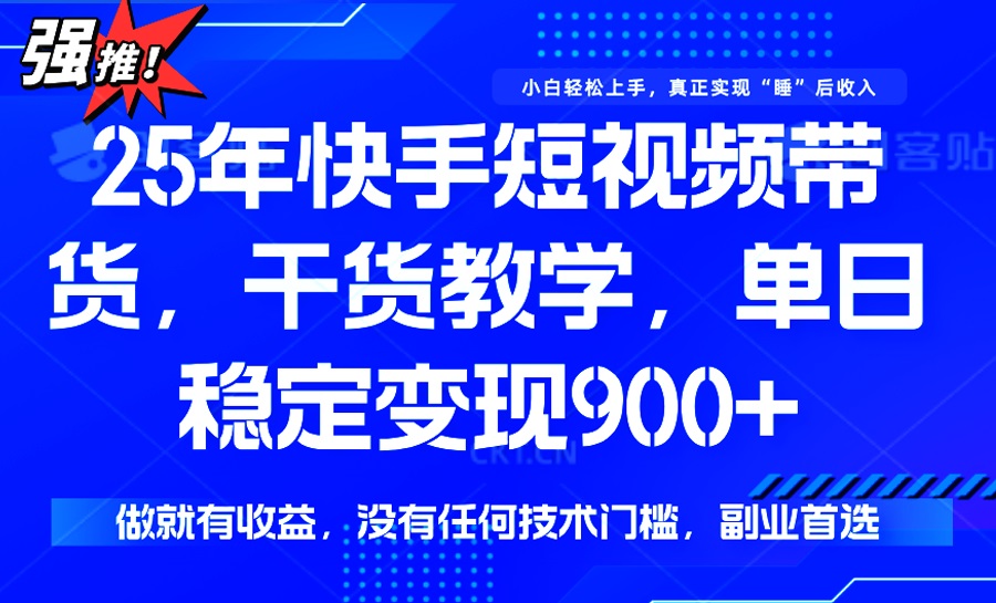 （14373期）25年最新快手短视频带货，单日稳定变现900+，没有技术门槛，做就有收益-融信e客