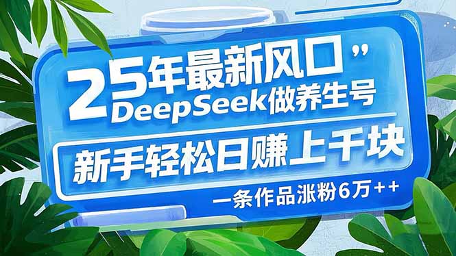 （14341期）25年最新风口，用DeepSeek做养生号，新手轻松日赚上千块，一条作品涨粉…-融信e客