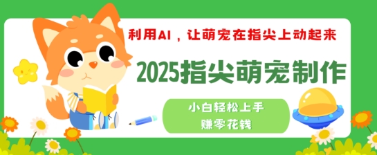 利用AI，让萌宠在指尖上动起来，2025指尖萌宠制作，小白轻松上手挣零花钱-融信e客
