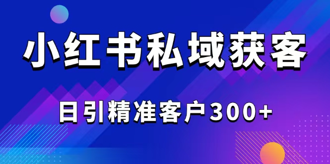 （14304期）2025最新小红书平台引流获客截流自热玩法讲解，日引精准客户300+-融信e客