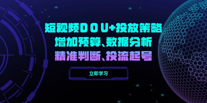 （14288期）短视频DOU+投放策略，增加预算、数据分析、精准判断，投流起号-融信e客