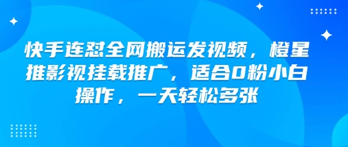 快手连怼全网搬运发视频，橙星推影视挂载推广，适合0粉小白操作，一天轻松多张-融信e客
