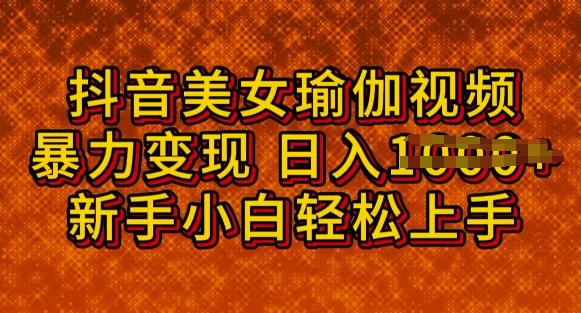 抖音美女瑜伽教程，轻松过原创，多种暴力变现方式，日入多张-融信e客