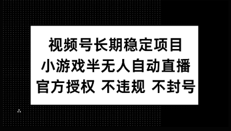 视频号长期稳定项目，小游戏半无人自动直播，官方授权 不违规 不封号-融信e客