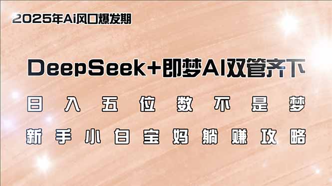 （14396期）日入五位数不是梦，DeepSeek+即梦AI双管齐下，新手小白宝妈躺赚攻略-融信e客
