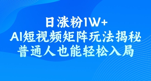 日涨粉1W+，AI短视频矩阵玩法揭秘，普通人也能轻松入局-融信e客