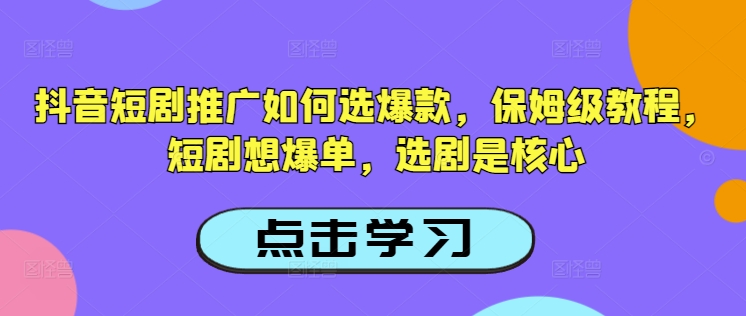 抖音短剧推广如何选爆款，保姆级教程，短剧想爆单，选剧是核心-融信e客