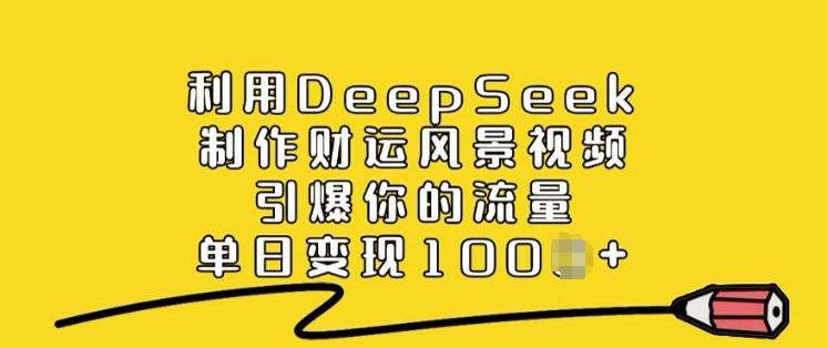 利用DeepSeek制作财运风景视频，引爆你的流量，单日变现多张-融信e客
