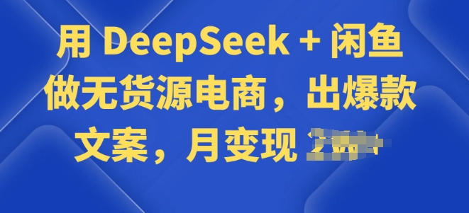 用 DeepSeek + 闲鱼做无货源电商，出爆款文案-融信e客