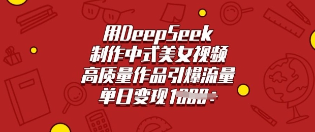 用DeepSeek制作中式美女视频，高质量作品引爆流量，单日变现多张-融信e客