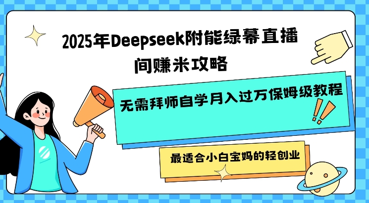 2025年Deepseek附能绿幕直播间挣米攻略无需拜师自学月入过W保姆级教程，最适合小白宝妈的轻创业-融信e客