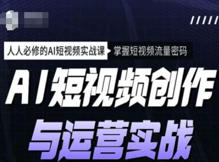 AI短视频创作与运营实战课程，人人必修的AI短视频实战课，掌握短视频流量密码-融信e客