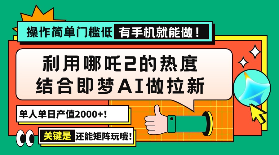 （14324期）用哪吒2热度结合即梦AI做拉新，单日产值2000+，操作简单门槛低，有手机...-融信e客