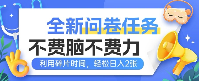全新问卷任务，不费脑不费力!利用碎片时间，轻松日入2张-融信e客