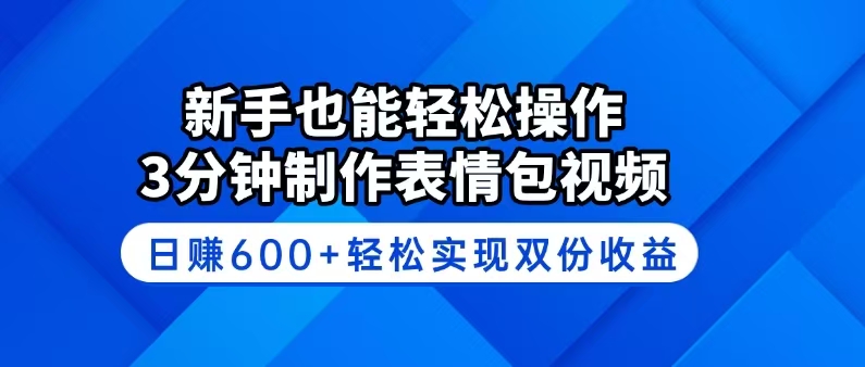 （14395期）新手也能轻松操作！3分钟制作表情包视频，日赚600+轻松实现双份收益-融信e客