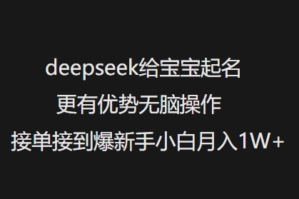 deepseek给宝宝起名更有优势无脑操作接单接到爆新手小白月入1W+-融信e客
