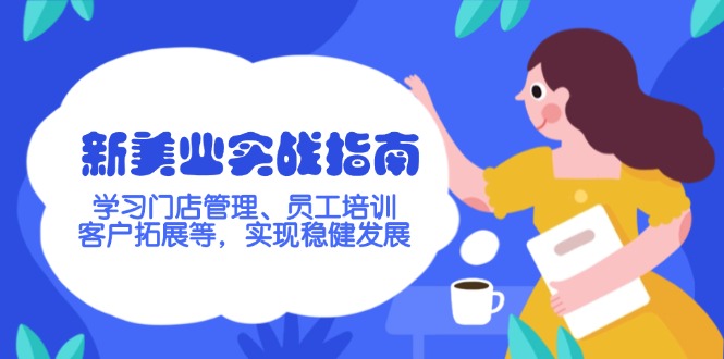 （14253期）新美业实战指南，学习门店管理、员工培训、客户拓展等，实现稳健发展-融信e客