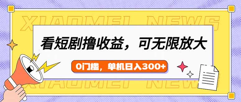 （14302期）看短剧领收益，可矩阵无限放大，单机日收益300+，新手小白轻松上手-融信e客