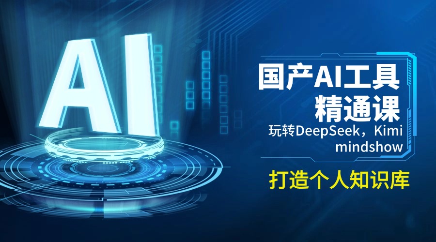 （14252期）国产AI工具精通课，玩转DeepSeek，Kimi，mindshow，打造个人知识库-融信e客