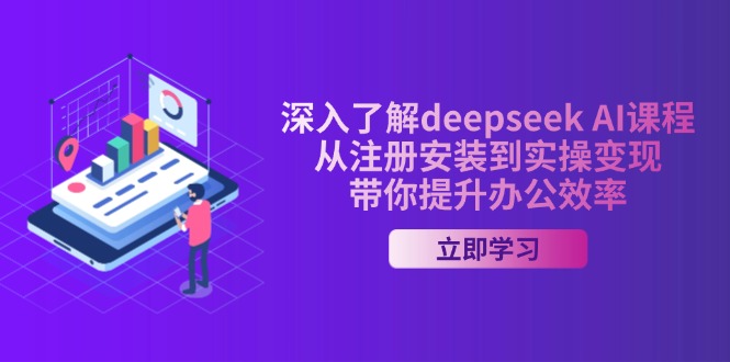 （14383期）深入了解deepseek AI课程，从注册安装到实操变现，带你提升办公效率-融信e客