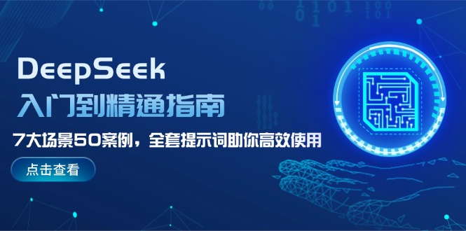 （14394期）DeepSeek入门到精通指南，7大场景50案例，全套提示词助你高效使用-融信e客