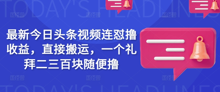 最新今日头条视频连怼撸收益，直接搬运，一个礼拜二三百块随便撸-融信e客